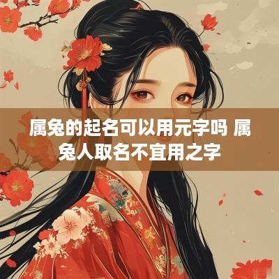 属兔的起名可以用元字吗 属兔人取名不宜用之字