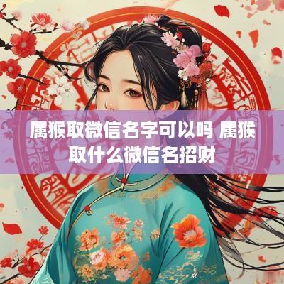 属猴取微信名字可以吗 属猴取什么微信名招财