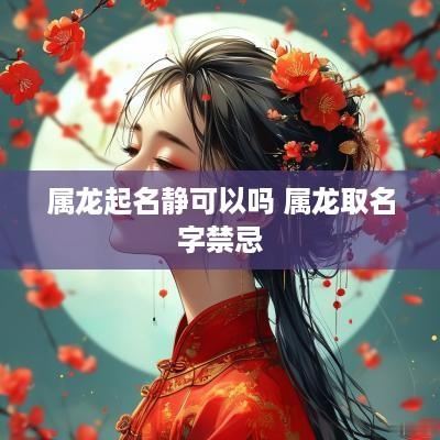 属龙起名静可以吗 属龙取名字禁忌