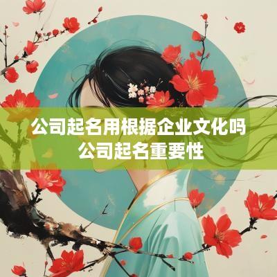 公司起名用根据企业文化吗 公司起名重要性