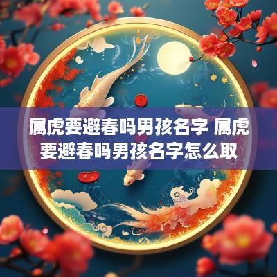 属虎要避春吗男孩名字 属虎要避春吗男孩名字怎么取