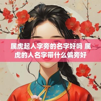 属虎起人字旁的名字好吗 属虎的人名字带什么偏旁好