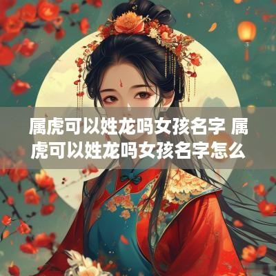 属虎可以姓龙吗女孩名字 属虎可以姓龙吗女孩名字怎么取