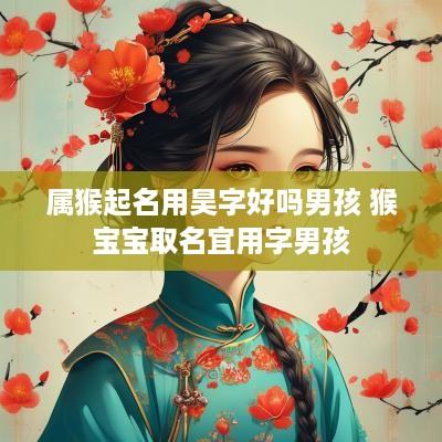 属猴起名用昊字好吗男孩 猴宝宝取名宜用字男孩