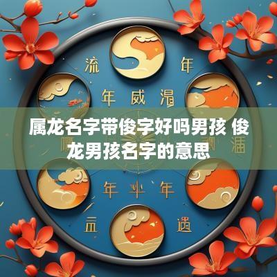 属龙名字带俊字好吗男孩 俊龙男孩名字的意思