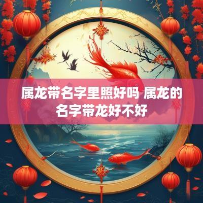 属龙带名字里照好吗 属龙的名字带龙好不好