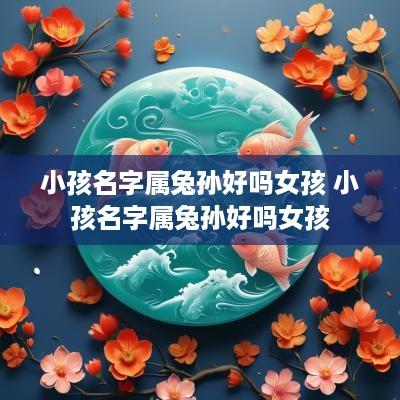小孩名字属兔孙好吗女孩 小孩名字属兔孙好吗女孩