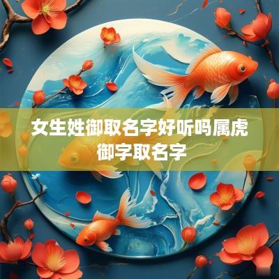 女生姓御取名字好听吗属虎 御字取名字