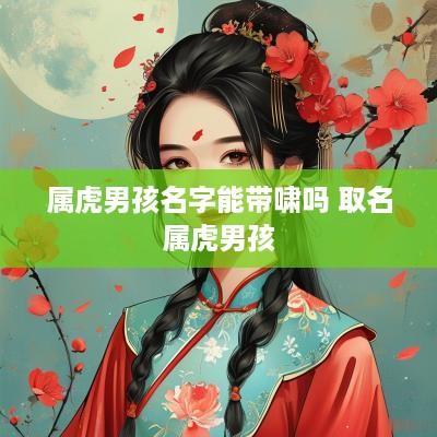 属虎男孩名字能带啸吗 取名属虎男孩