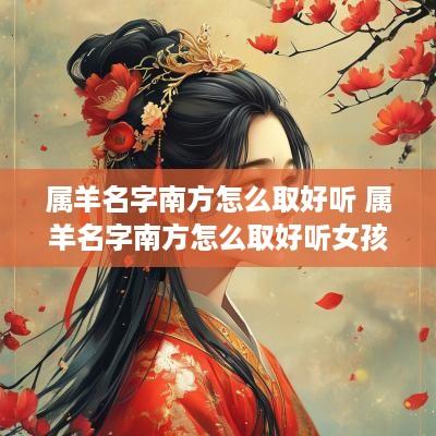 属羊名字南方怎么取好听 属羊名字南方怎么取好听女孩