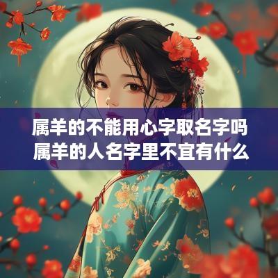 属羊的不能用心字取名字吗 属羊的人名字里不宜有什么字