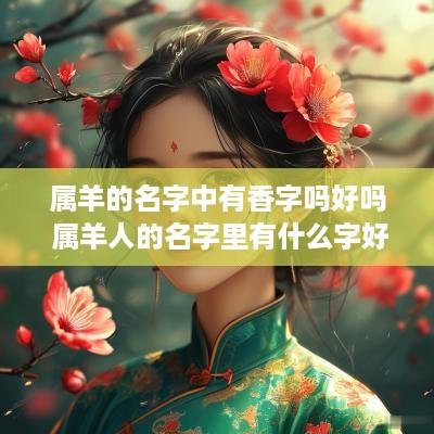 属羊的名字中有香字吗好吗 属羊人的名字里有什么字好