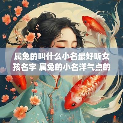 属兔的叫什么小名最好听女孩名字 属兔的小名洋气点的