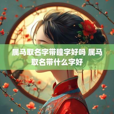 属马取名字带瞳字好吗 属马取名带什么字好