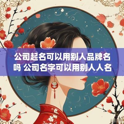 公司起名可以用别人品牌名吗 公司名字可以用别人人名吗
