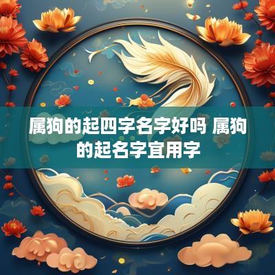 属狗的起四字名字好吗 属狗的起名字宜用字