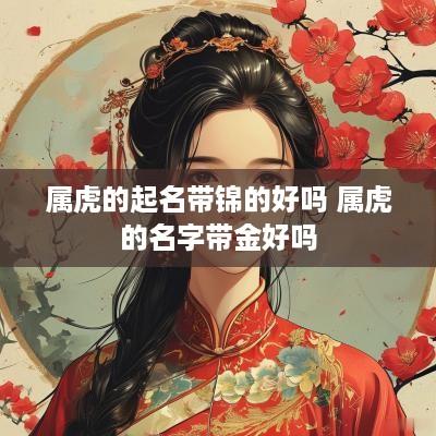 属虎的起名带锦的好吗 属虎的名字带金好吗