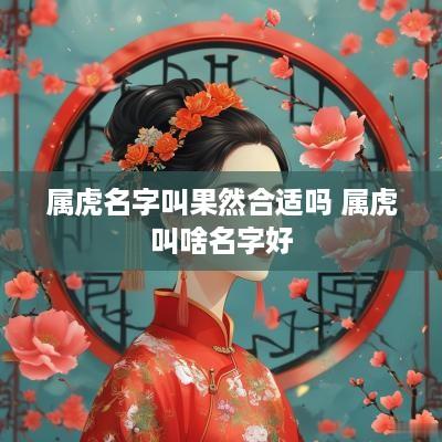 属虎名字叫果然合适吗 属虎叫啥名字好