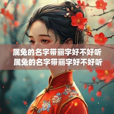 属兔的名字带丽字好不好听 属兔的名字带丽字好不好听呢