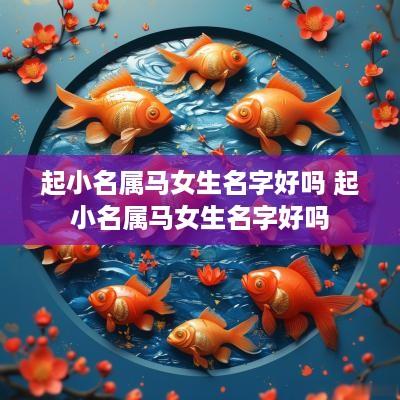 起小名属马女生名字好吗 起小名属马女生名字好吗