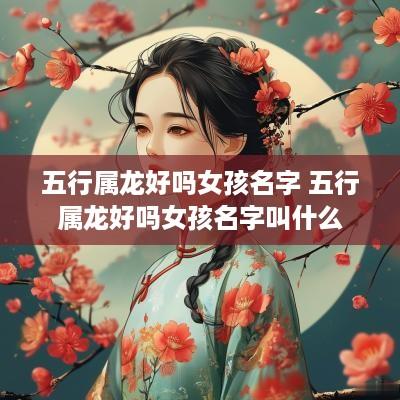五行属龙好吗女孩名字 五行属龙好吗女孩名字叫什么