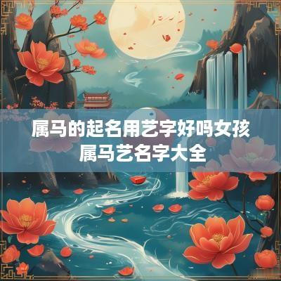属马的起名用艺字好吗女孩 属马艺名字大全