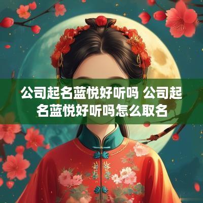 公司起名蓝悦好听吗 公司起名蓝悦好听吗怎么取名