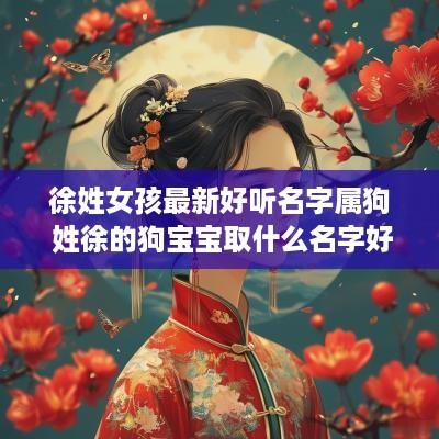 徐姓女孩最新好听名字属狗 姓徐的狗宝宝取什么名字好