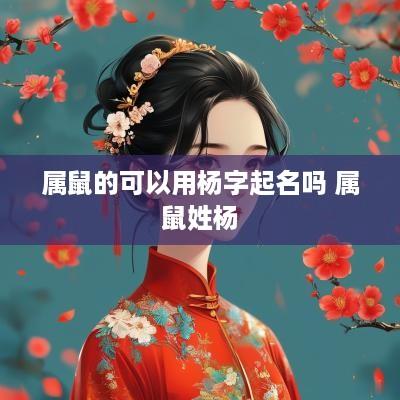 属鼠的可以用杨字起名吗 属鼠姓杨