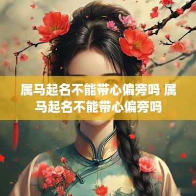 属马起名不能带心偏旁吗 属马起名不能带心偏旁吗