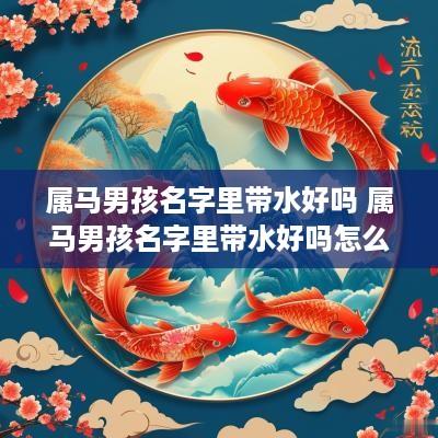 属马男孩名字里带水好吗 属马男孩名字里带水好吗怎么取