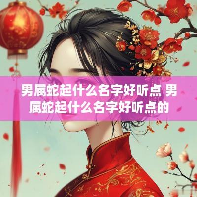 男属蛇起什么名字好听点 男属蛇起什么名字好听点的