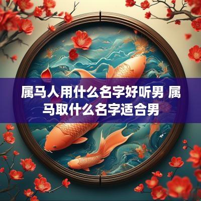 属马人用什么名字好听男 属马取什么名字适合男