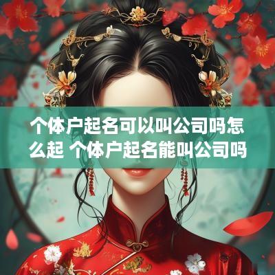 个体户起名可以叫公司吗怎么起 个体户起名能叫公司吗