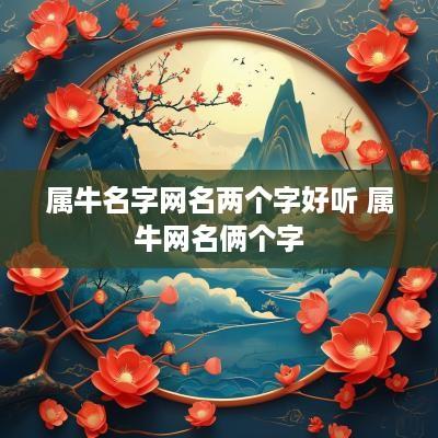 属牛名字网名两个字好听 属牛网名俩个字