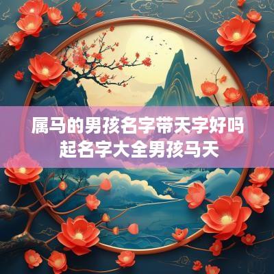 属马的男孩名字带天字好吗 起名字大全男孩马天
