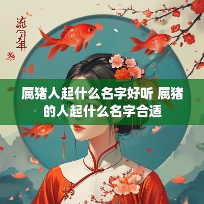属猪人起什么名字好听 属猪的人起什么名字合适
