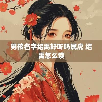男孩名字绍禹好听吗属虎 绍禹怎么读