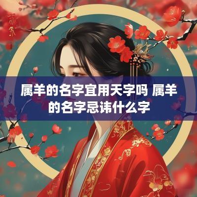 属羊的名字宜用天字吗 属羊的名字忌讳什么字