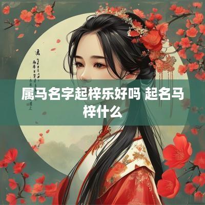 属马名字起梓乐好吗 起名马梓什么