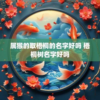 属猴的取梧桐的名字好吗 梧桐树名字好吗