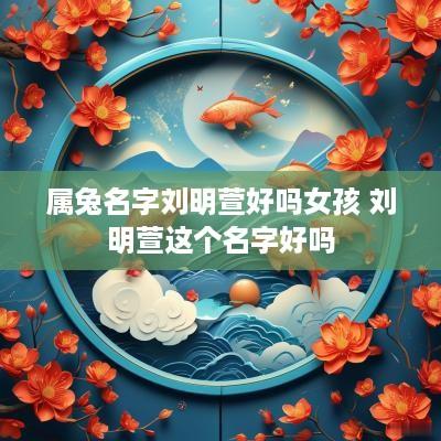 属兔名字刘明萱好吗女孩 刘明萱这个名字好吗