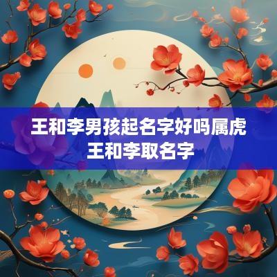 王和李男孩起名字好吗属虎 王和李取名字