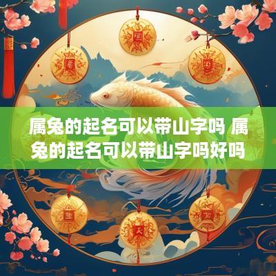 属兔的起名可以带山字吗 属兔的起名可以带山字吗好吗