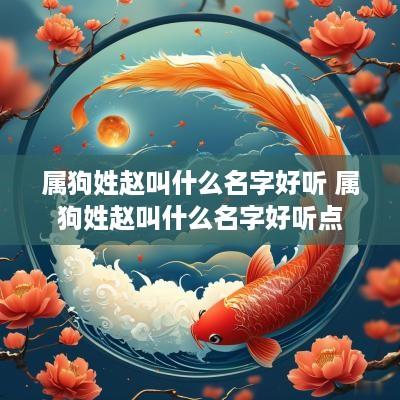 属狗姓赵叫什么名字好听 属狗姓赵叫什么名字好听点