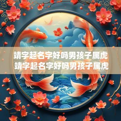 靖字起名字好吗男孩子属虎 靖字起名字好吗男孩子属虎的