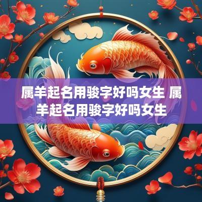 属羊起名用骏字好吗女生 属羊起名用骏字好吗女生