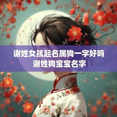 谢姓女孩起名属狗一字好吗 谢姓狗宝宝名字