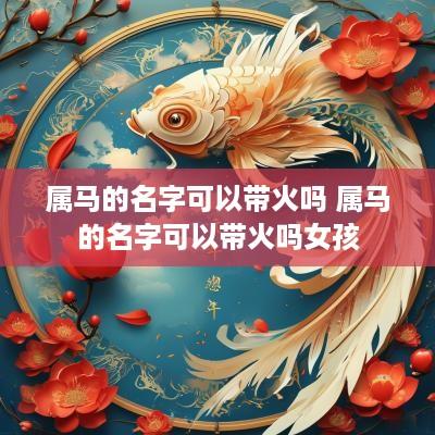 属马的名字可以带火吗 属马的名字可以带火吗女孩