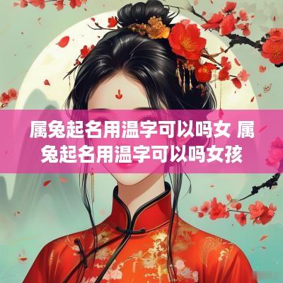 属兔起名用温字可以吗女 属兔起名用温字可以吗女孩